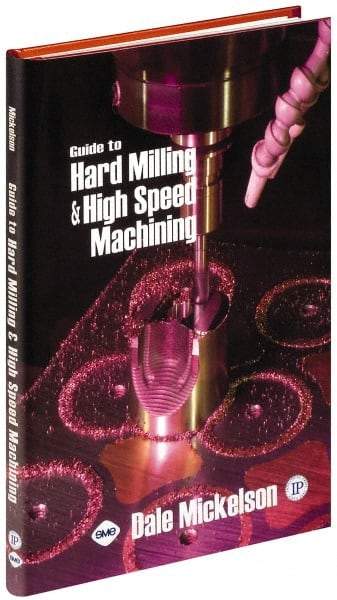 Industrial Press - Guide to Hard Milling & High Speed Machining Publication, 1st Edition - by Dale Mickelson, Industrial Press, 2006 - A1 Tooling